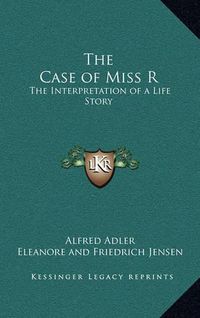 Cover image for The Case of Miss R: The Interpretation of a Life Story