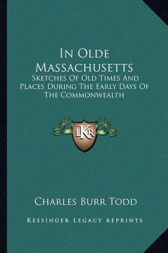 In Olde Massachusetts: Sketches of Old Times and Places During the Early Days of the Commonwealth