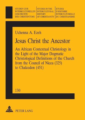 Cover image for Jesus Christ the Ancestor: An African Contextual Christology in the Light of the Major Dogmatic Christological Definitions of the Church from the Council of Nicea (325) to Chalcedon (451)