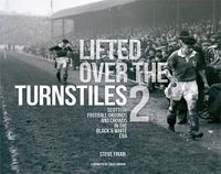 Cover image for Lifted Over The Turnstiles vol. 2: Scottish Football Grounds And Crowds In The Black & White Era