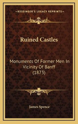 Cover image for Ruined Castles: Monuments of Former Men in Vicinity of Banff (1873)