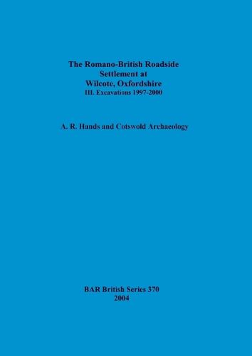 Cover image for The Romano-British Roadside Settlement at Wilcote, Oxfordshire. III. Excavations 1997-2000