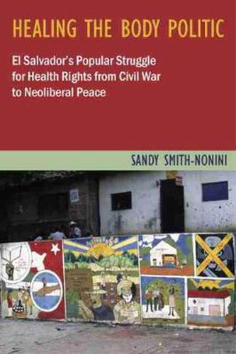 Cover image for Healing the Body Politic: El Salvador's Popular Struggle for Health Rights from Civil War to Neoliberal Peace