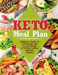 Cover image for Keto Meal Plan: Beginners Guide To A Ketogenic Diet. Lose Weight In 30-Day Cooking Delicious Recipes
