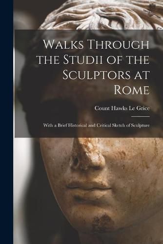 Cover image for Walks Through the Studii of the Sculptors at Rome: With a Brief Historical and Critical Sketch of Sculpture