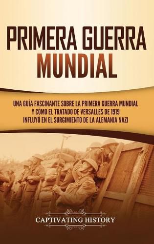 Cover image for Primera guerra mundial: Una guia fascinante sobre la primera guerra mundial y como el tratado de Versalles de 1919 influyo en el surgimiento de la Alemania Nazi