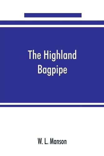 Cover image for The Highland bagpipe; its history, literature, and music, with some account of the traditions, superstitions, and anecdotes relating to the instrument and its tunes