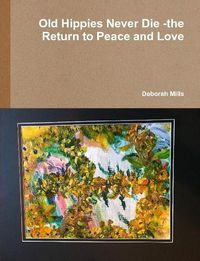 Cover image for Old Hippies Never Die -the Return to Peace and Love