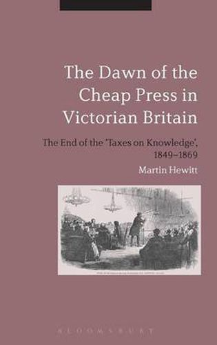 Cover image for The Dawn of the Cheap Press in Victorian Britain: The End of the 'Taxes on Knowledge', 1849-1869