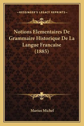 Notions Elementaires de Grammaire Historique de La Langue Francaise (1885)