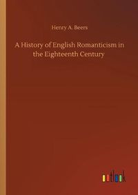 Cover image for A History of English Romanticism in the Eighteenth Century