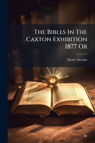 Cover image for The Bibles In The Caxton Exhibition 1877 Or