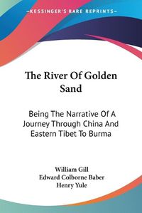 Cover image for The River of Golden Sand: Being the Narrative of a Journey Through China and Eastern Tibet to Burma