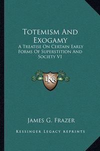 Cover image for Totemism and Exogamy: A Treatise on Certain Early Forms of Superstition and Society V1