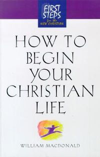 Cover image for How to Begin Your Christian Life: First Steps for the New Christian