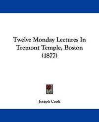 Cover image for Twelve Monday Lectures in Tremont Temple, Boston (1877)