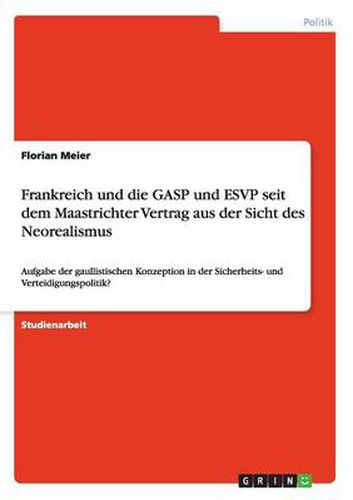 Cover image for Frankreich und die GASP und ESVP seit dem Maastrichter Vertrag aus der Sicht des Neorealismus: Aufgabe der gaullistischen Konzeption in der Sicherheits- und Verteidigungspolitik?