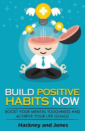 Build Positive Habits Now: Boost your mental toughness and achieve your life goals! Start a path to wellness by mastering daily habits that stick. Learn effective techniques of successful people.