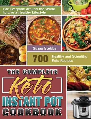 Cover image for The Complete Keto Instant Pot Cookbook: 700 Healthy and Scientific Keto Recipes for Everyone Around the World to Live a Healthy Lifestyle