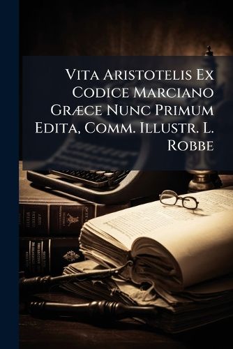 Cover image for Vita Aristotelis Ex Codice Marciano Gr]ce Nunc Primum Edita, Comm. Illustr. L. Robbe
