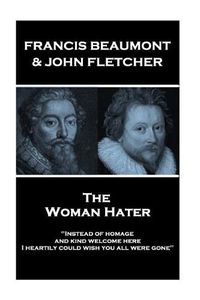 Cover image for Francis Beaumont & John Fletcher - The Woman Hater: Instead of homage, and kind welcome here, I heartily could wish you all were gone