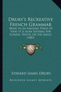 Cover image for Drury's Recreative French Grammar: Being in an Amusing Point of View, It Is Alike Suitable for School, Youth, or the Adult (1883)