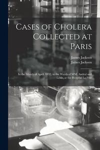 Cover image for Cases of Cholera Collected at Paris: in the Month of April, 1832, in the Wards of MM. Andral and Louis, at the Hospital La Pitie&#769;