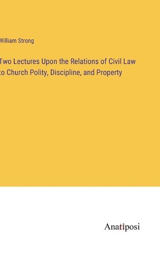 Two Lectures Upon the Relations of Civil Law to Church Polity, Discipline, and Property