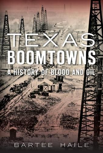 Cover image for Texas Boomtowns: A History of Blood and Oil