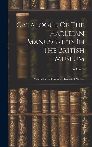 Catalogue Of The Harleian Manuscripts In The British Museum