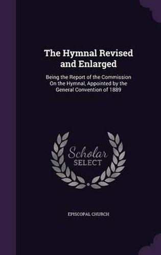 Cover image for The Hymnal Revised and Enlarged: Being the Report of the Commission on the Hymnal, Appointed by the General Convention of 1889