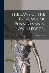 Cover image for The Laws of the Province of Pennsylvania, Now in Force..