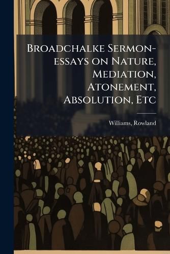Cover image for Broadchalke Sermon-Essays on Nature, Mediation, Atonement, Absolution, Etc