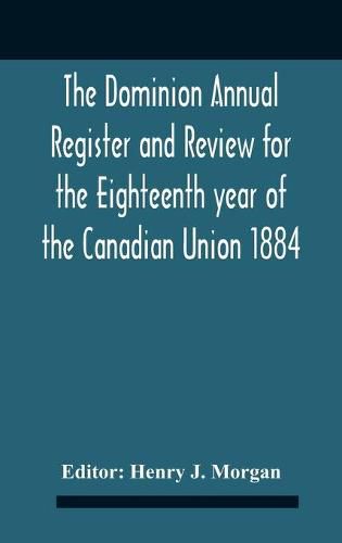 The Dominion Annual Register And Review For The Eighteenth Year Of The Canadian Union 1884