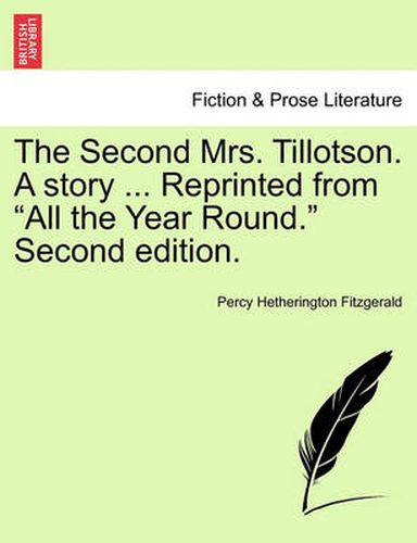 Cover image for The Second Mrs. Tillotson. a Story ... Reprinted from  All the Year Round.  Second Edition.