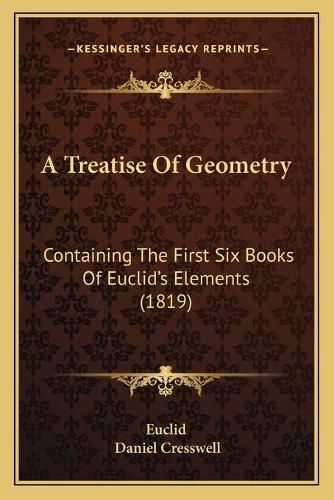 Cover image for A Treatise of Geometry: Containing the First Six Books of Euclida Acentsacentsa A-Acentsa Acentss Elements (1819)