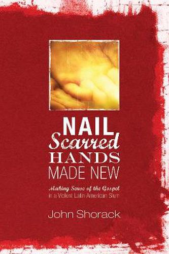 Cover image for Nail Scarred Hands Made New: Making Sense of the Gospel in a Violent Latin American Slum