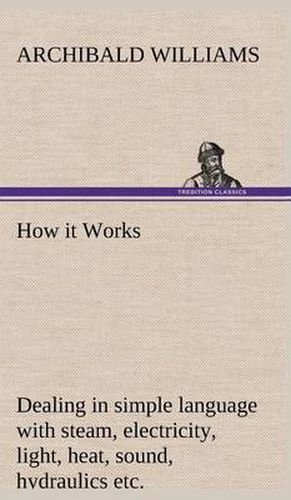 Cover image for How it Works Dealing in simple language with steam, electricity, light, heat, sound, hydraulics, optics, etc.