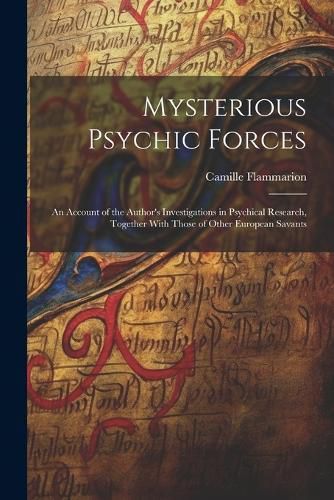 Cover image for Mysterious Psychic Forces; an Account of the Author's Investigations in Psychical Research, Together With Those of Other European Savants