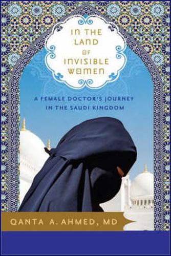 Cover image for In the Land of Invisible Women: A Female Doctor's Journey in the Saudi Kingdom