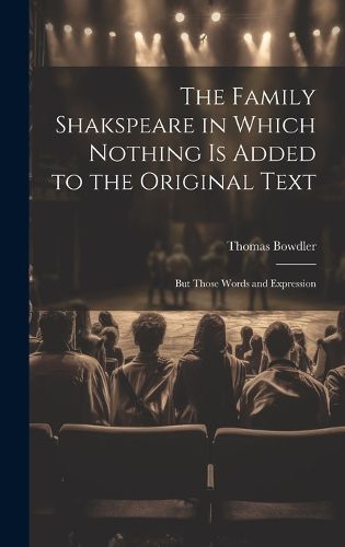 Cover image for The Family Shakspeare in Which Nothing is Added to the Original Text; but Those Words and Expression