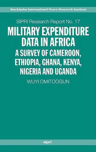 Cover image for Military Expenditure Data in Africa: A Survey of Cameroon, Ethiopia, Ghana, Kenya, Nigeria and Uganda