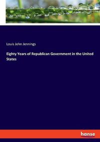 Cover image for Eighty Years of Republican Government in the United States