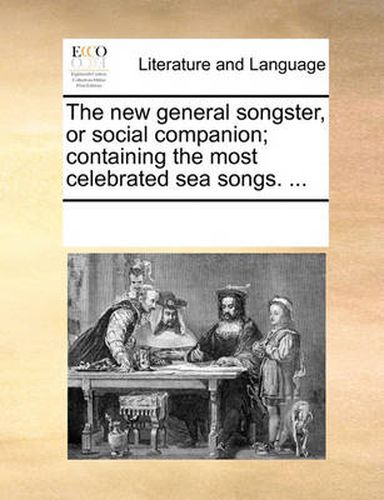 Cover image for The New General Songster, or Social Companion; Containing the Most Celebrated Sea Songs. ...