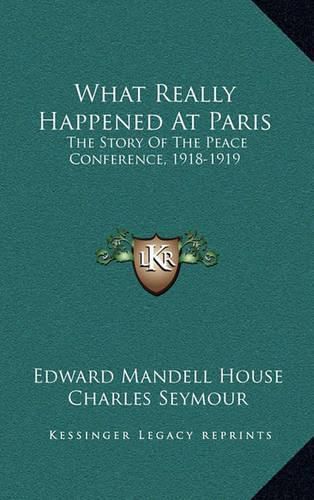 What Really Happened at Paris: The Story of the Peace Conference, 1918-1919