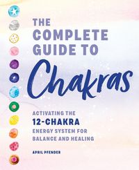 Cover image for The Complete Guide to Chakras: Activating the 12-Chakra Energy System for Balance and Healing