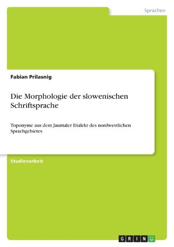 Cover image for Die Morphologie der slowenischen Schriftsprache: Toponyme aus dem Jauntaler Dialekt des nordwestlichen Sprachgebietes