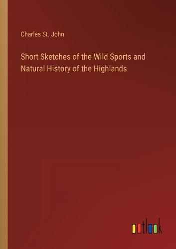 Short Sketches of the Wild Sports and Natural History of the Highlands