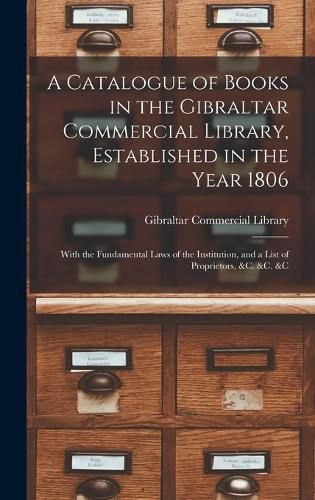 Cover image for A Catalogue of Books in the Gibraltar Commercial Library, Established in the Year 1806
