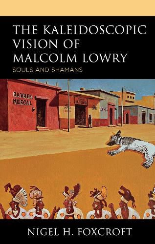 Cover image for The Kaleidoscopic Vision of Malcolm Lowry: Souls and Shamans